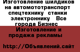 Изготовление шилдиков на автомототранспорт, спецтехнику, станки, электроннику - Все города Бизнес » Изготовление и продажа рекламы   